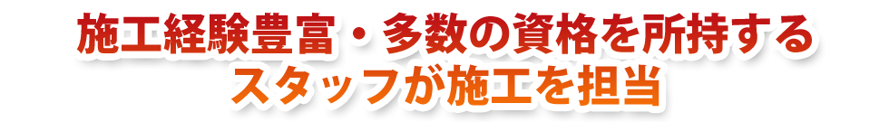 施工経験豊富・多数の資格を所持するスタッフが施工を担当