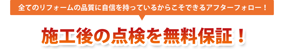 全てのリフォームの品質に自信を持っているからこそできるアフターフォロー！